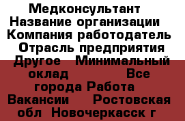 Медконсультант › Название организации ­ Компания-работодатель › Отрасль предприятия ­ Другое › Минимальный оклад ­ 15 000 - Все города Работа » Вакансии   . Ростовская обл.,Новочеркасск г.